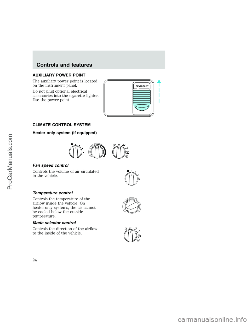 FORD F250 1999 Owners Manual AUXILIARY POWER POINT
The auxiliary power point is located
on the instrument panel.
Do not plug optional electrical
accessories into the cigarette lighter.
Use the power point.
CLIMATE CONTROL SYSTEM
