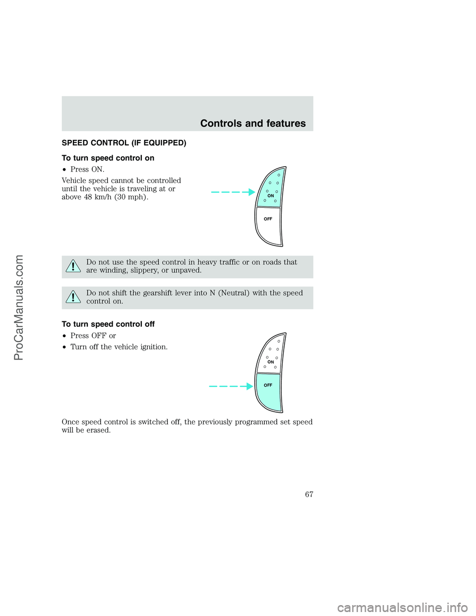 FORD F250 1999 Repair Manual SPEED CONTROL (IF EQUIPPED)
To turn speed control on
•Press ON.
Vehicle speed cannot be controlled
until the vehicle is traveling at or
above 48 km/h (30 mph).
Do not use the speed control in heavy 