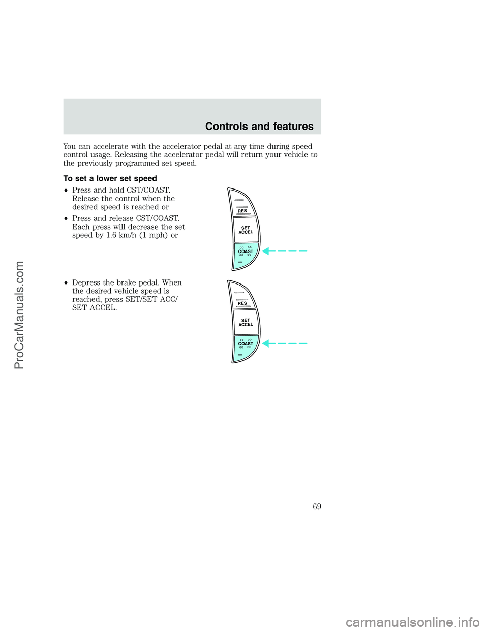 FORD F250 1999 Repair Manual You can accelerate with the accelerator pedal at any time during speed
control usage. Releasing the accelerator pedal will return your vehicle to
the previously programmed set speed.
To set a lower se