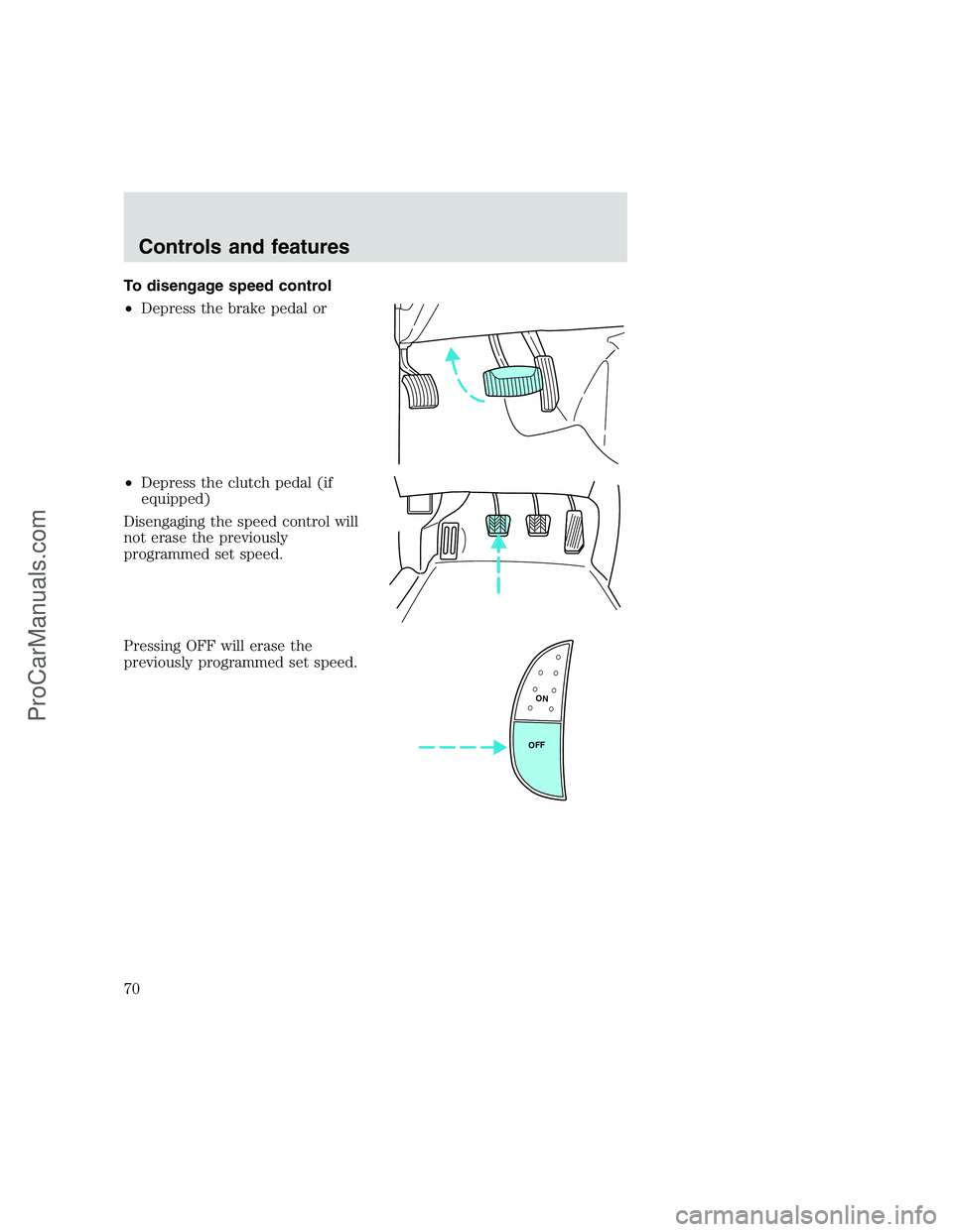 FORD F250 1999 Repair Manual To disengage speed control
•Depress the brake pedal or
•Depress the clutch pedal (if
equipped)
Disengaging the speed control will
not erase the previously
programmed set speed.
Pressing OFF will e