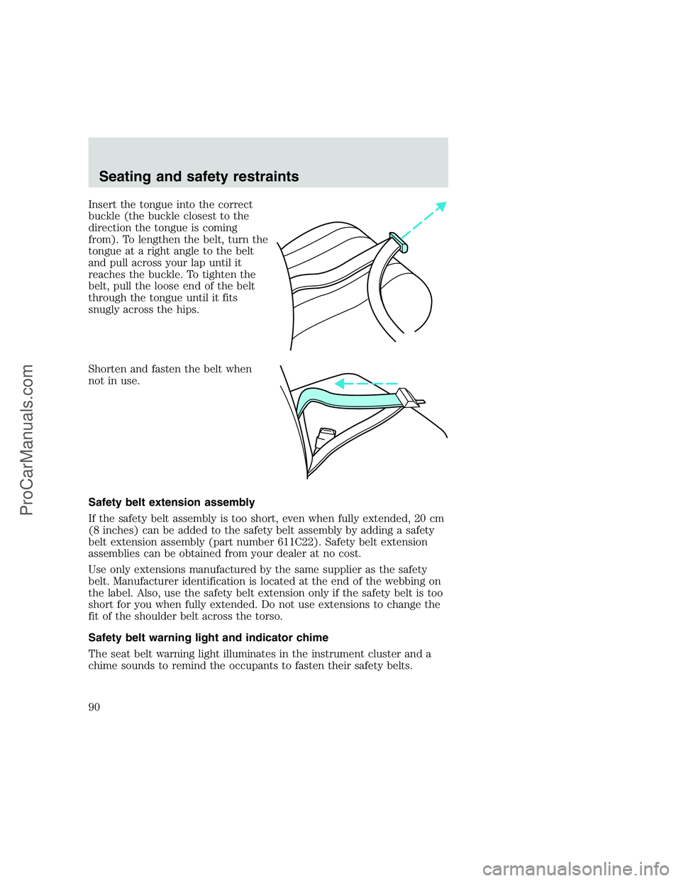 FORD F250 1999 Manual Online Insert the tongue into the correct
buckle (the buckle closest to the
direction the tongue is coming
from). To lengthen the belt, turn the
tongue at a right angle to the belt
and pull across your lap u