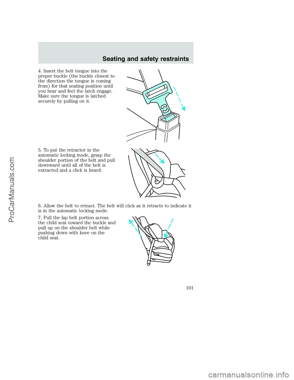 FORD F250 2000 Owners Manual 4. Insert the belt tongue into the
proper buckle (the buckle closest to
the direction the tongue is coming
from) for that seating position until
you hear and feel the latch engage.
Make sure the tongu FORD F250 2000 Owners Manual 4. Insert the belt tongue into the
proper buckle (the buckle closest to
the direction the tongue is coming
from) for that seating position until
you hear and feel the latch engage.
Make sure the tongu