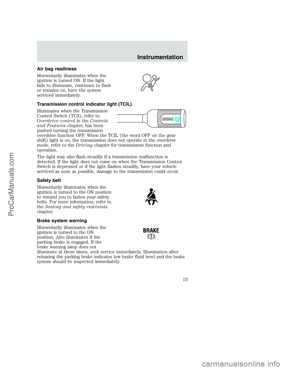 FORD F250 2000  Owners Manual Air bag readiness
Momentarily illuminates when the
ignition is turned ON. If the light
fails to illuminate, continues to flash
or remains on, have the system
serviced immediately.
Transmission control