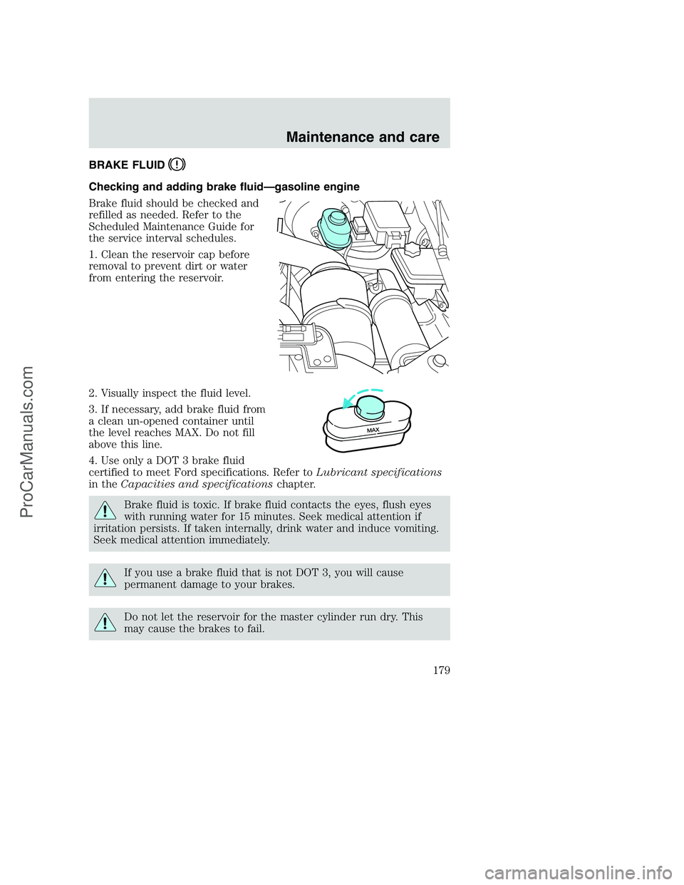 FORD F250 2000  Owners Manual BRAKE FLUID
Checking and adding brake fluid—gasoline engine
Brake fluid should be checked and
refilled as needed. Refer to the
Scheduled Maintenance Guide for
the service interval schedules.
1. Clea