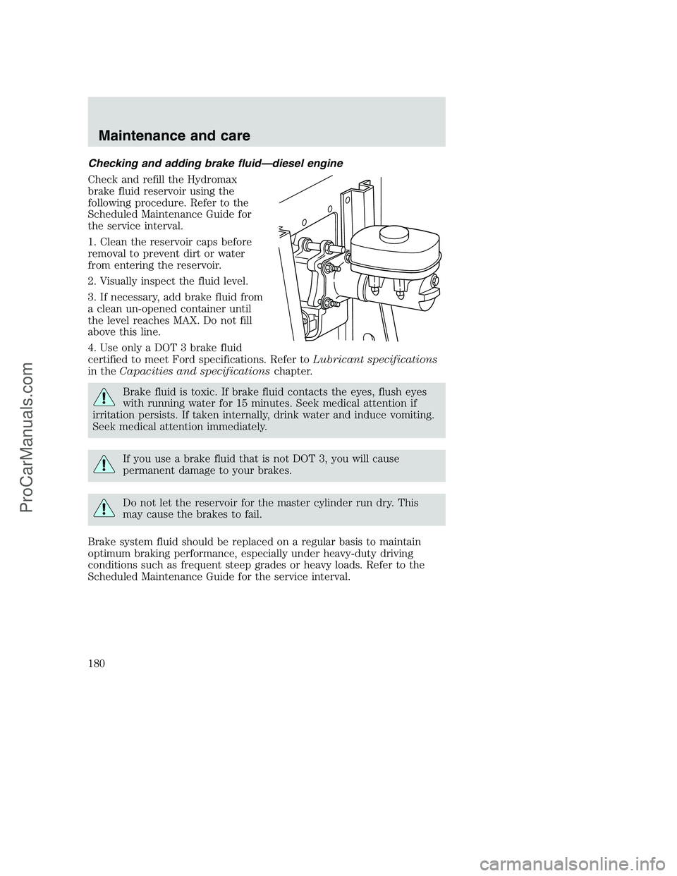 FORD F250 2000  Owners Manual Checking and adding brake fluid—diesel engine
Check and refill the Hydromax
brake fluid reservoir using the
following procedure. Refer to the
Scheduled Maintenance Guide for
the service interval.
1.