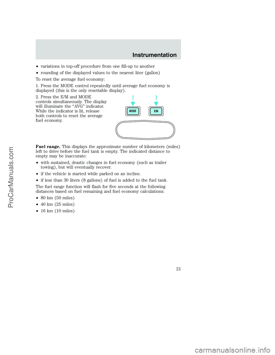 FORD F250 2000 Owners Manual •variations in top-off procedure from one fill-up to another
•rounding of the displayed values to the nearest liter (gallon)
To reset the average fuel economy:
1. Press the MODE control repeatedly FORD F250 2000 Owners Manual •variations in top-off procedure from one fill-up to another
•rounding of the displayed values to the nearest liter (gallon)
To reset the average fuel economy:
1. Press the MODE control repeatedly