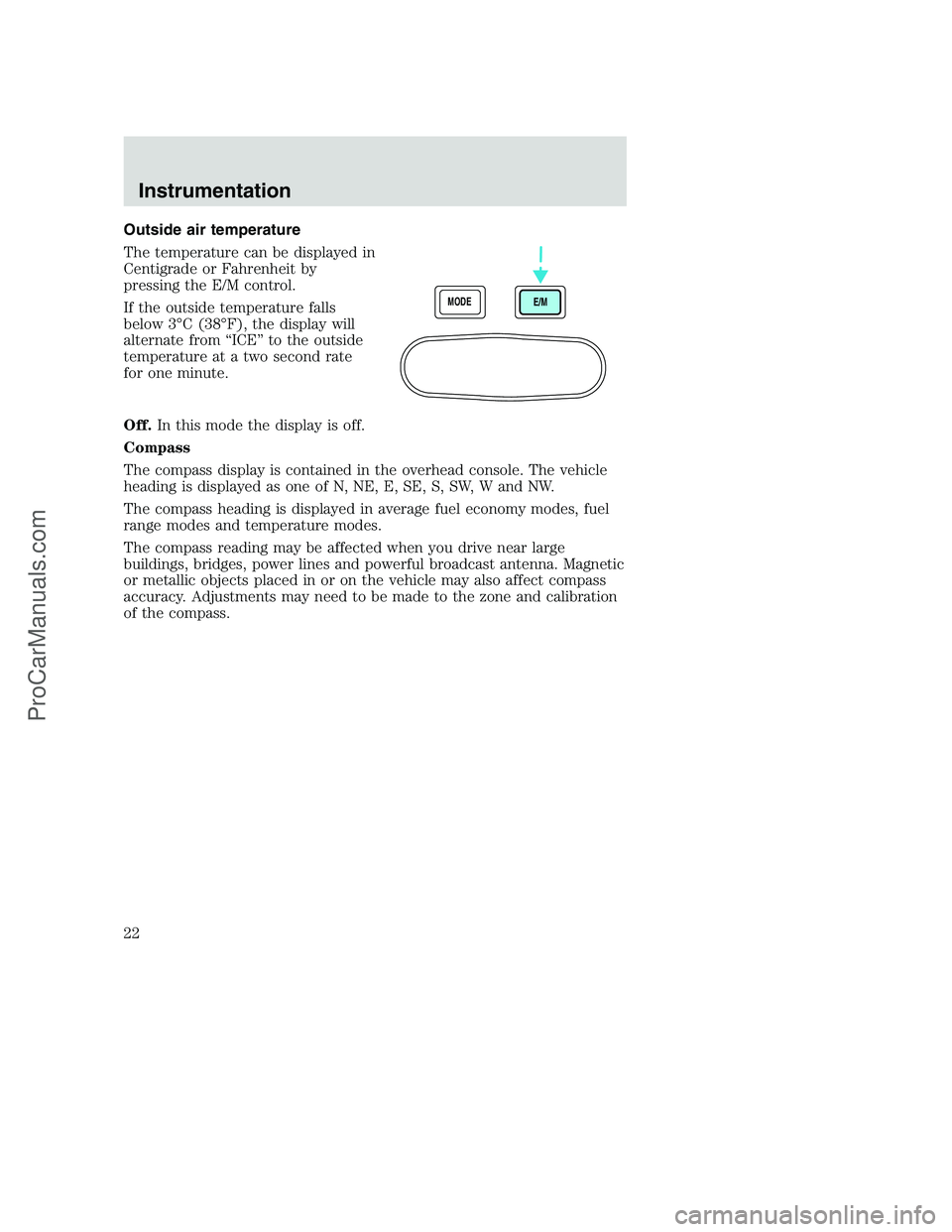 FORD F250 2000 Owners Manual Outside air temperature
The temperature can be displayed in
Centigrade or Fahrenheit by
pressing the E/M control.
If the outside temperature falls
below 3°C (38°F), the display will
alternate from FORD F250 2000 Owners Manual Outside air temperature
The temperature can be displayed in
Centigrade or Fahrenheit by
pressing the E/M control.
If the outside temperature falls
below 3°C (38°F), the display will
alternate from