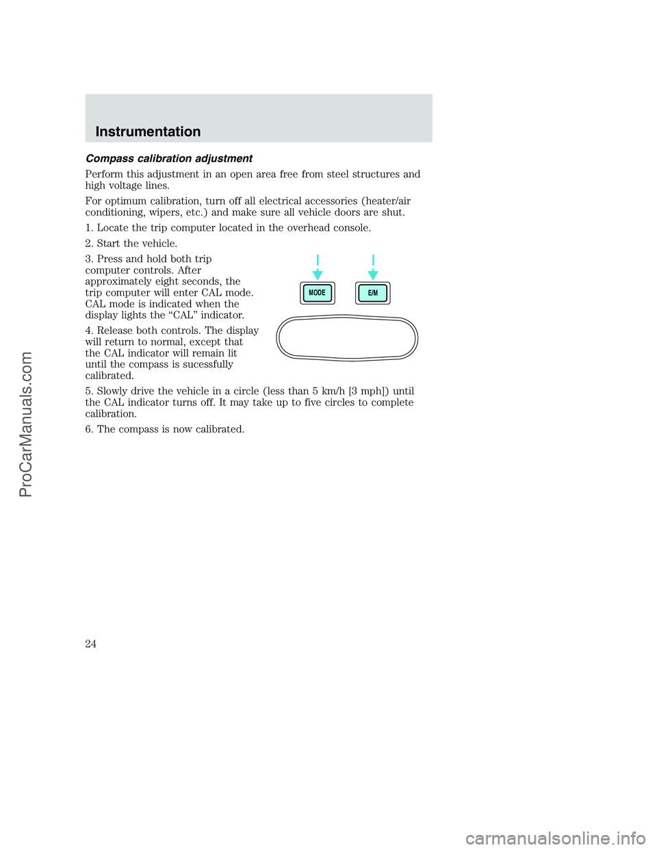 FORD F250 2000 Owners Manual Compass calibration adjustment
Perform this adjustment in an open area free from steel structures and
high voltage lines.
For optimum calibration, turn off all electrical accessories (heater/air
condi FORD F250 2000 Owners Manual Compass calibration adjustment
Perform this adjustment in an open area free from steel structures and
high voltage lines.
For optimum calibration, turn off all electrical accessories (heater/air
condi