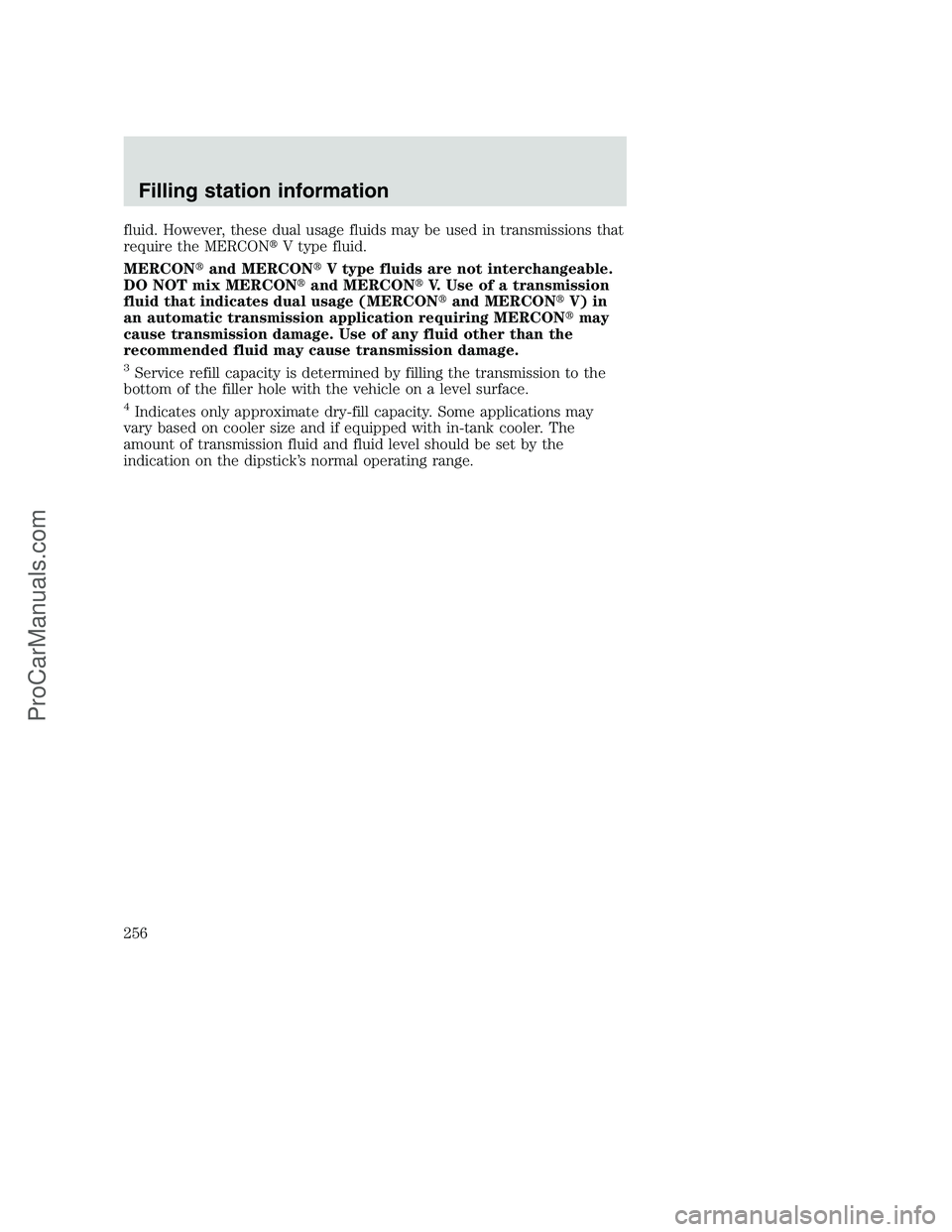 FORD F250 2000  Owners Manual fluid. However, these dual usage fluids may be used in transmissions that
require the MERCONV type fluid.
MERCONand MERCONV type fluids are not interchangeable.
DO NOT mix MERCONand MERCONV. Use 