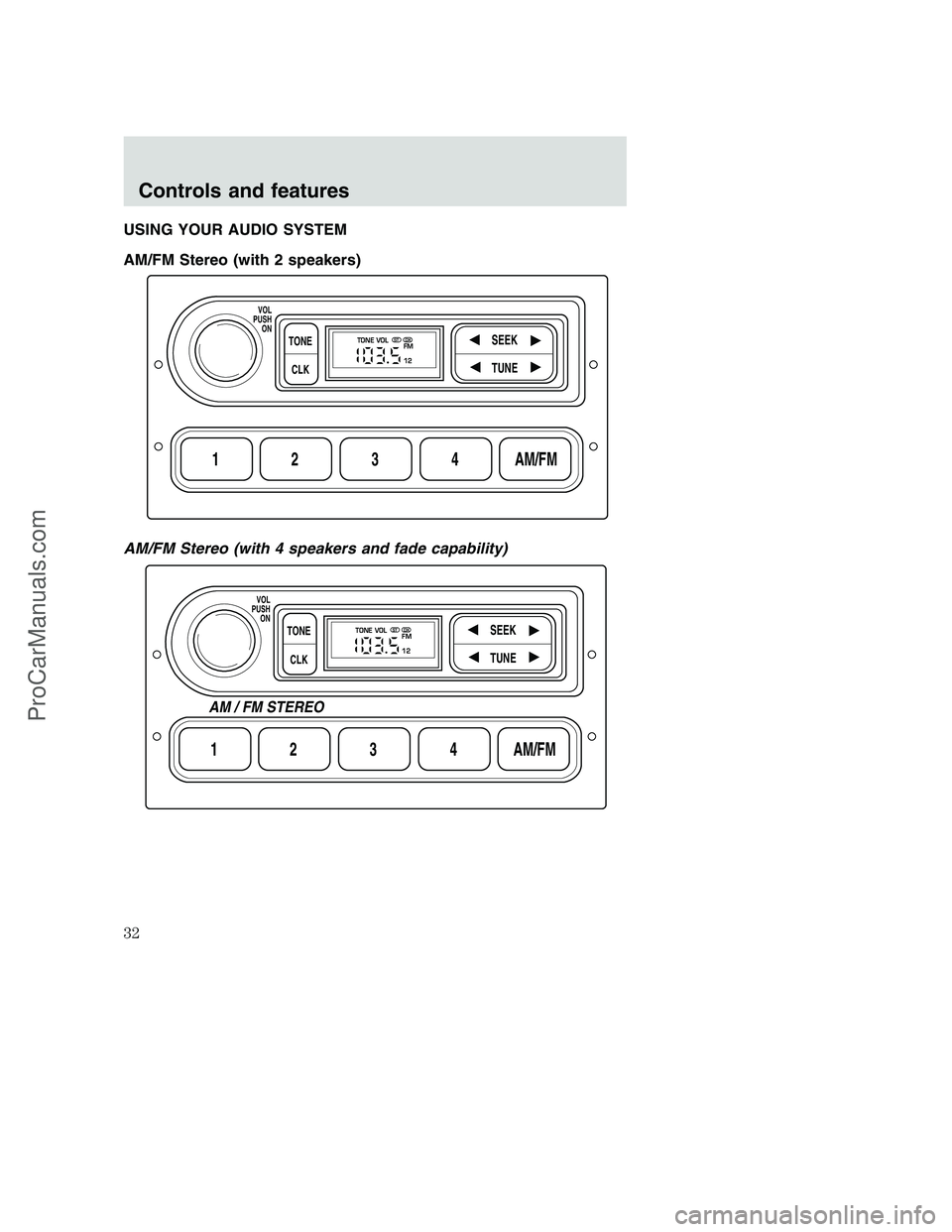 FORD F250 2000 Owners Guide USING YOUR AUDIO SYSTEM
AM/FM Stereo (with 2 speakers)
AM/FM Stereo (with 4 speakers and fade capability)
1234AM/FM
SEEKTONE
CLK
TUNE
TONE VOL
12 FMSTDX
VOL
PUSH
ON
1234AM/FM
SEEKTONE
CLK
TUNE
TONE VO FORD F250 2000 Owners Guide USING YOUR AUDIO SYSTEM
AM/FM Stereo (with 2 speakers)
AM/FM Stereo (with 4 speakers and fade capability)
1234AM/FM
SEEKTONE
CLK
TUNE
TONE VOL
12 FMSTDX
VOL
PUSH
ON
1234AM/FM
SEEKTONE
CLK
TUNE
TONE VO
