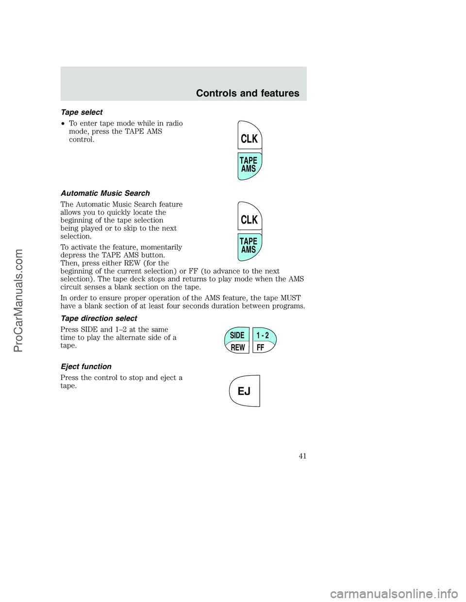 FORD F250 2000 Service Manual Tape select
•To enter tape mode while in radio
mode, press the TAPE AMS
control.
Automatic Music Search
The Automatic Music Search feature
allows you to quickly locate the
beginning of the tape sele