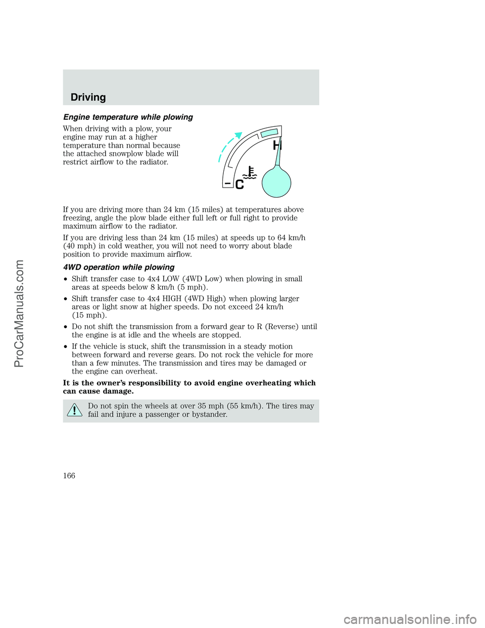 FORD F250 2001  Owners Manual Engine temperature while plowing
When driving with a plow, your
engine may run at a higher
temperature than normal because
the attached snowplow blade will
restrict airflow to the radiator.
If you are