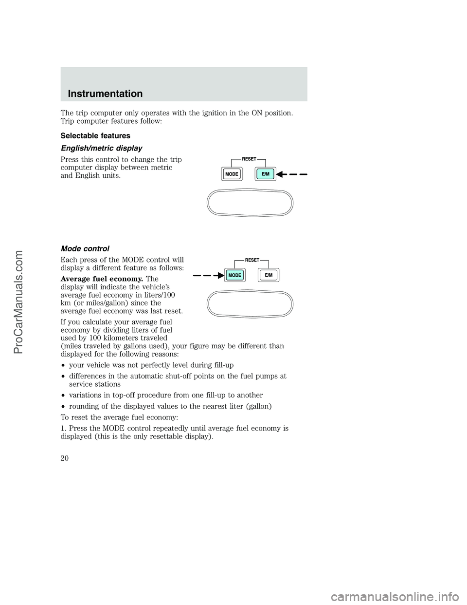 FORD F250 2001 User Guide The trip computer only operates with the ignition in the ON position.
Trip computer features follow:
Selectable features
English/metric display
Press this control to change the trip
computer display b
