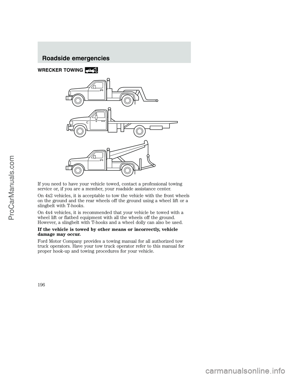 FORD F250 2001 Owners Manual WRECKER TOWING
If you need to have your vehicle towed, contact a professional towing
service or, if you are a member, your roadside assistance center.
On 4x2 vehicles, it is acceptable to tow the vehi FORD F250 2001 Owners Manual WRECKER TOWING
If you need to have your vehicle towed, contact a professional towing
service or, if you are a member, your roadside assistance center.
On 4x2 vehicles, it is acceptable to tow the vehi