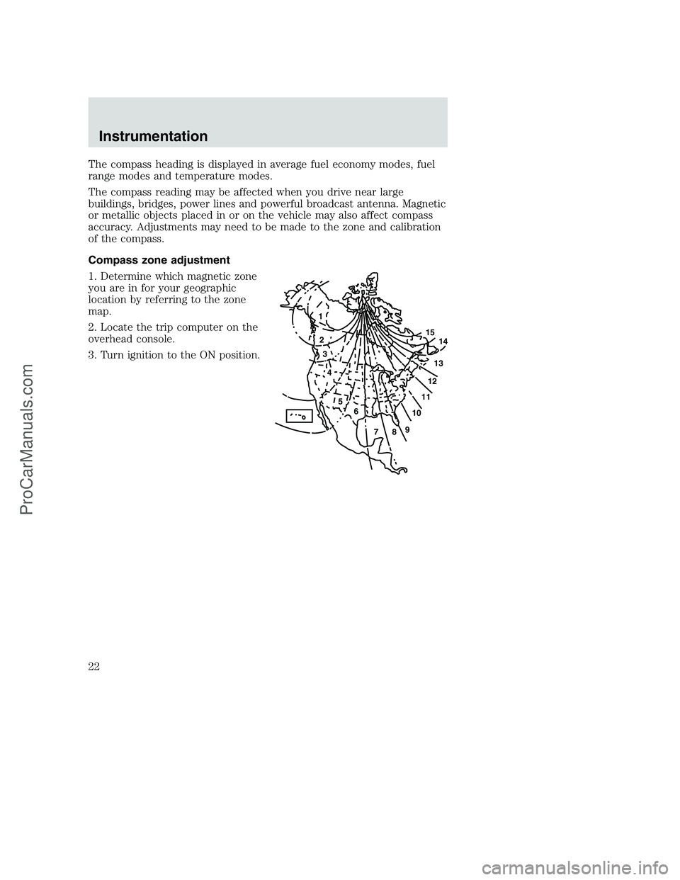 FORD F250 2001 Owners Manual The compass heading is displayed in average fuel economy modes, fuel
range modes and temperature modes.
The compass reading may be affected when you drive near large
buildings, bridges, power lines an