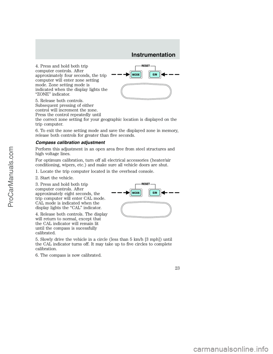 FORD F250 2001  Owners Manual 4. Press and hold both trip
computer controls. After
approximately four seconds, the trip
computer will enter zone setting
mode. Zone setting mode is
indicated when the display lights the
“ZONE” i