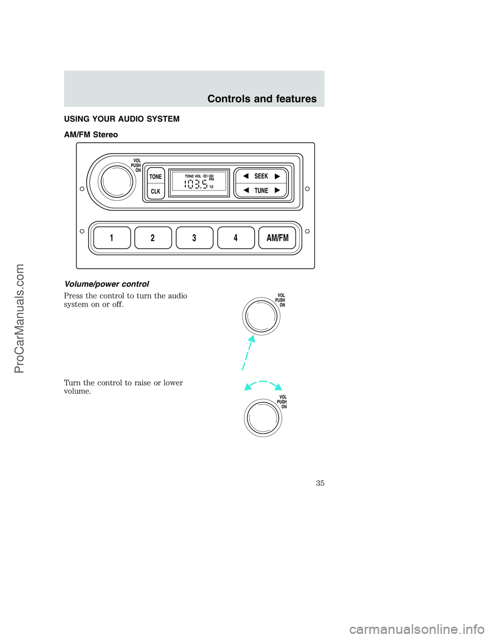 FORD F250 2001 Owners Guide USING YOUR AUDIO SYSTEM
AM/FM Stereo
Volume/power control
Press the control to turn the audio
system on or off.
Turn the control to raise or lower
volume.
1234AM/FM
SEEKTONE
CLK
TUNE
TONE VOL
12 FMSTD FORD F250 2001 Owners Guide USING YOUR AUDIO SYSTEM
AM/FM Stereo
Volume/power control
Press the control to turn the audio
system on or off.
Turn the control to raise or lower
volume.
1234AM/FM
SEEKTONE
CLK
TUNE
TONE VOL
12 FMSTD
