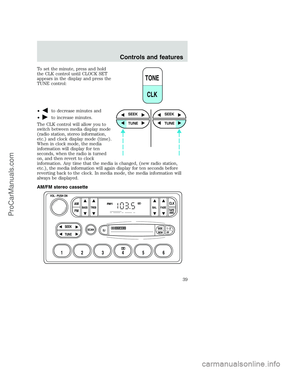 FORD F250 2001 Owners Guide To set the minute, press and hold
the CLK control until CLOCK SET
appears in the display and press the
TUNE control:
•
to decrease minutes and
•
to increase minutes.
The CLK control will allow you FORD F250 2001 Owners Guide To set the minute, press and hold
the CLK control until CLOCK SET
appears in the display and press the
TUNE control:
•
to decrease minutes and
•
to increase minutes.
The CLK control will allow you