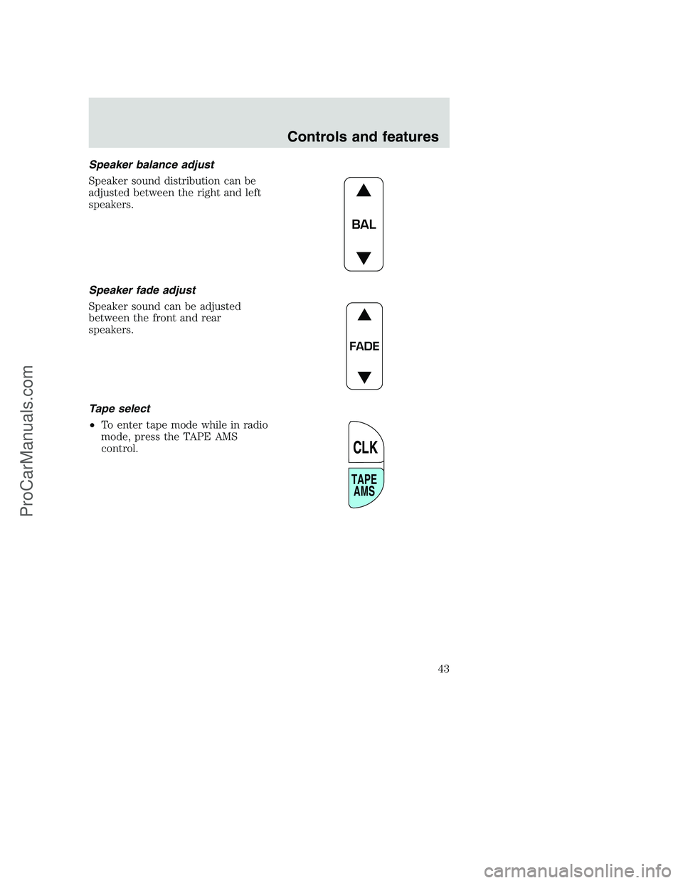 FORD F250 2001 Service Manual Speaker balance adjust
Speaker sound distribution can be
adjusted between the right and left
speakers.
Speaker fade adjust
Speaker sound can be adjusted
between the front and rear
speakers.
Tape selec