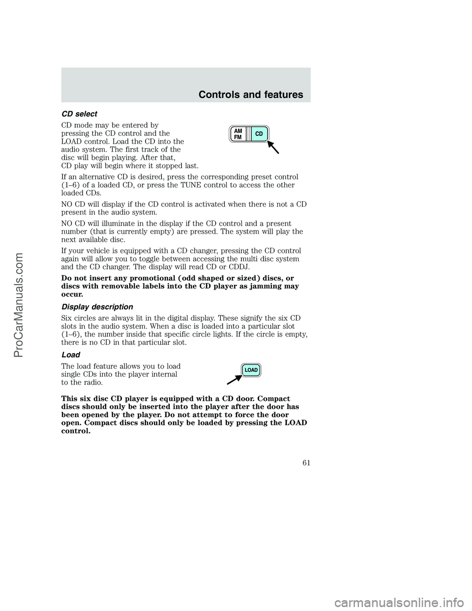 FORD F250 2001  Owners Manual CD select
CD mode may be entered by
pressing the CD control and the
LOAD control. Load the CD into the
audio system. The first track of the
disc will begin playing. After that,
CD play will begin wher