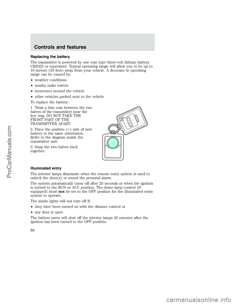 FORD F250 2001  Owners Manual Replacing the battery
The transmitter is powered by one coin type three-volt lithium battery
CR2032 or equivalent. Typical operating range will allow you to be up to
10 meters (33 feet) away from your