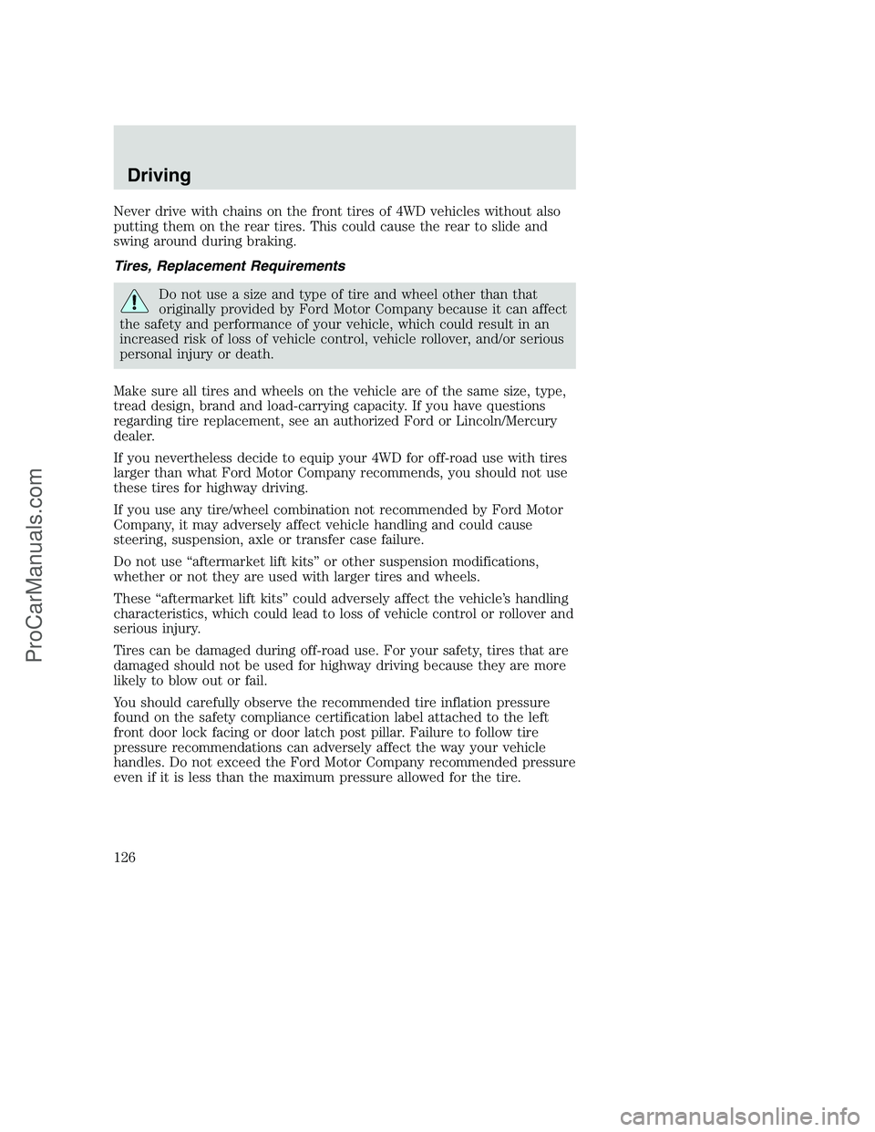 FORD F250 2002 Owners Manual Never drive with chains on the front tires of 4WD vehicles without also
putting them on the rear tires. This could cause the rear to slide and
swing around during braking.
Tires, Replacement Requireme FORD F250 2002 Owners Manual Never drive with chains on the front tires of 4WD vehicles without also
putting them on the rear tires. This could cause the rear to slide and
swing around during braking.
Tires, Replacement Requireme