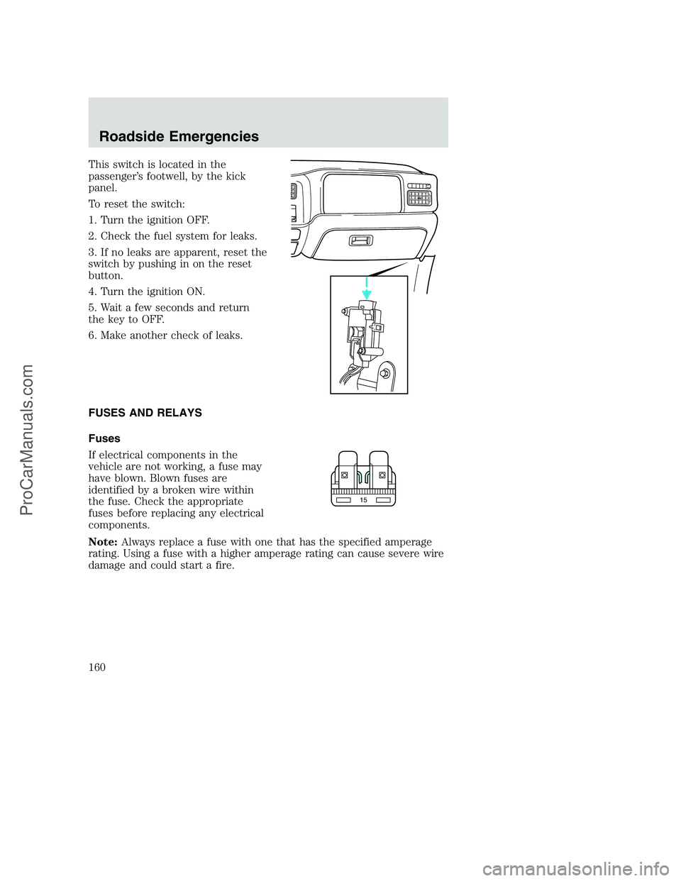 FORD F250 2002 Owners Manual This switch is located in the
passenger’s footwell, by the kick
panel.
To reset the switch:
1. Turn the ignition OFF.
2. Check the fuel system for leaks.
3. If no leaks are apparent, reset the
switc FORD F250 2002 Owners Manual This switch is located in the
passenger’s footwell, by the kick
panel.
To reset the switch:
1. Turn the ignition OFF.
2. Check the fuel system for leaks.
3. If no leaks are apparent, reset the
switc