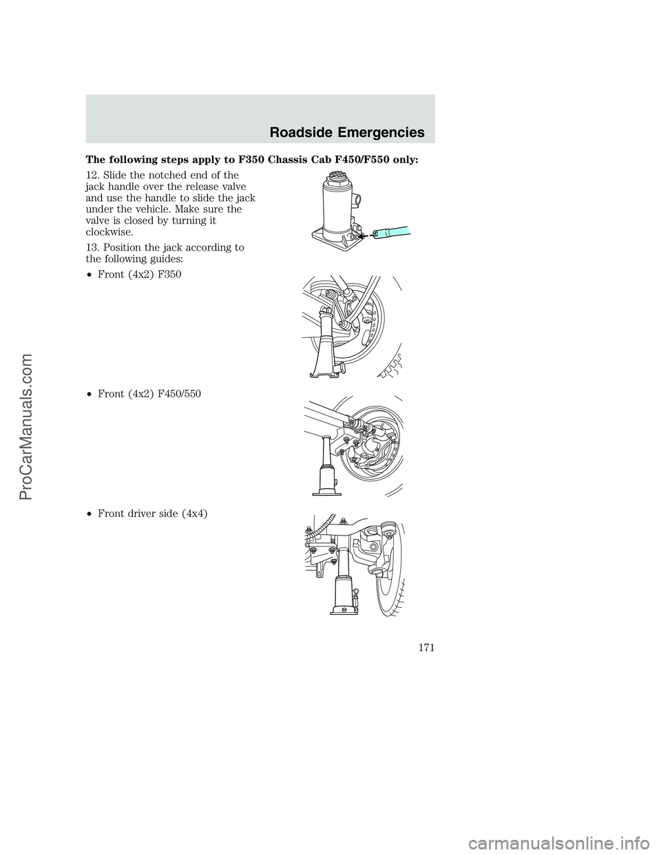FORD F250 2002 Owners Manual The following steps apply to F350 Chassis Cab F450/F550 only:
12. Slide the notched end of the
jack handle over the release valve
and use the handle to slide the jack
under the vehicle. Make sure the
FORD F250 2002 Owners Manual The following steps apply to F350 Chassis Cab F450/F550 only:
12. Slide the notched end of the
jack handle over the release valve
and use the handle to slide the jack
under the vehicle. Make sure the