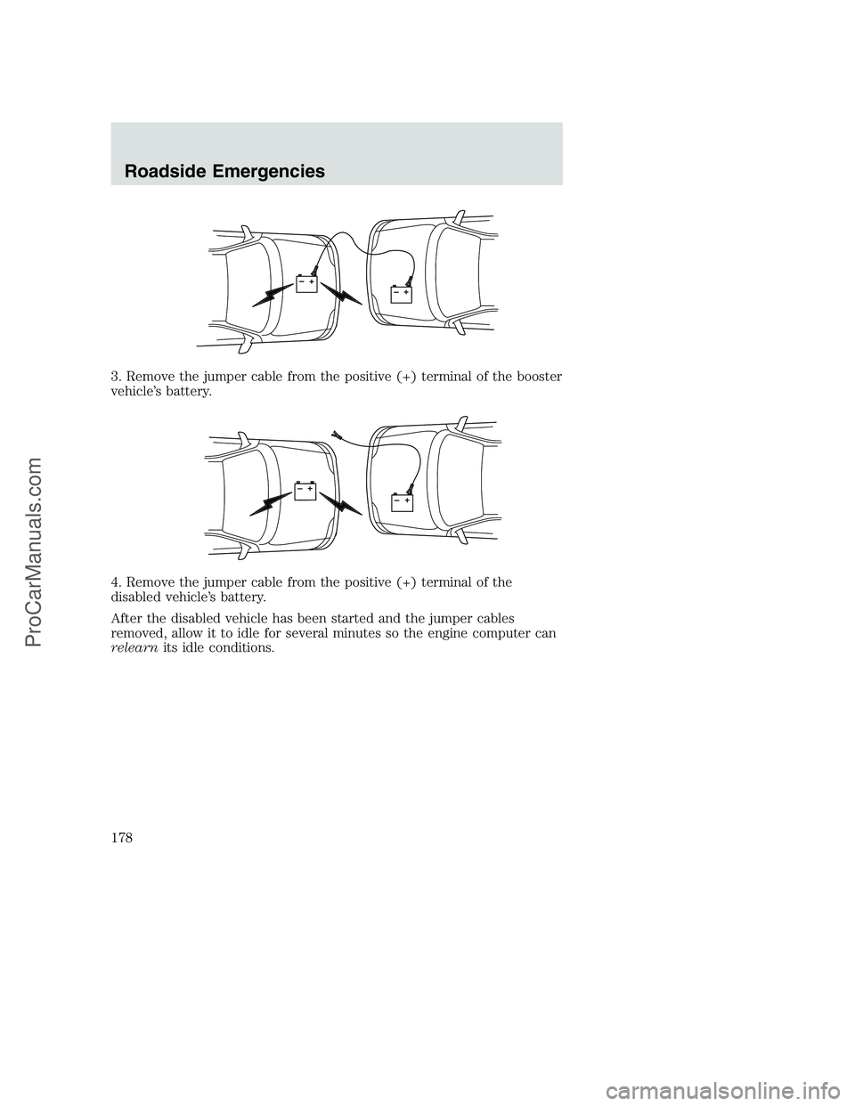 FORD F250 2002 Owners Manual 3. Remove the jumper cable from the positive (+) terminal of the booster
vehicle’s battery.
4. Remove the jumper cable from the positive (+) terminal of the
disabled vehicle’s battery.
After the d FORD F250 2002 Owners Manual 3. Remove the jumper cable from the positive (+) terminal of the booster
vehicle’s battery.
4. Remove the jumper cable from the positive (+) terminal of the
disabled vehicle’s battery.
After the d