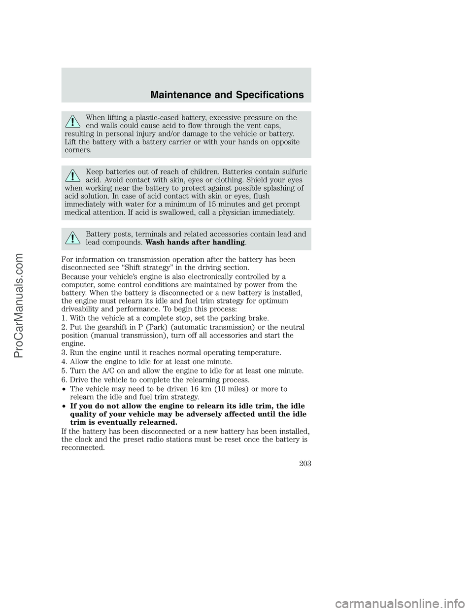 FORD F250 2002 Owners Manual When lifting a plastic-cased battery, excessive pressure on the
end walls could cause acid to flow through the vent caps,
resulting in personal injury and/or damage to the vehicle or battery.
Lift the FORD F250 2002 Owners Manual When lifting a plastic-cased battery, excessive pressure on the
end walls could cause acid to flow through the vent caps,
resulting in personal injury and/or damage to the vehicle or battery.
Lift the