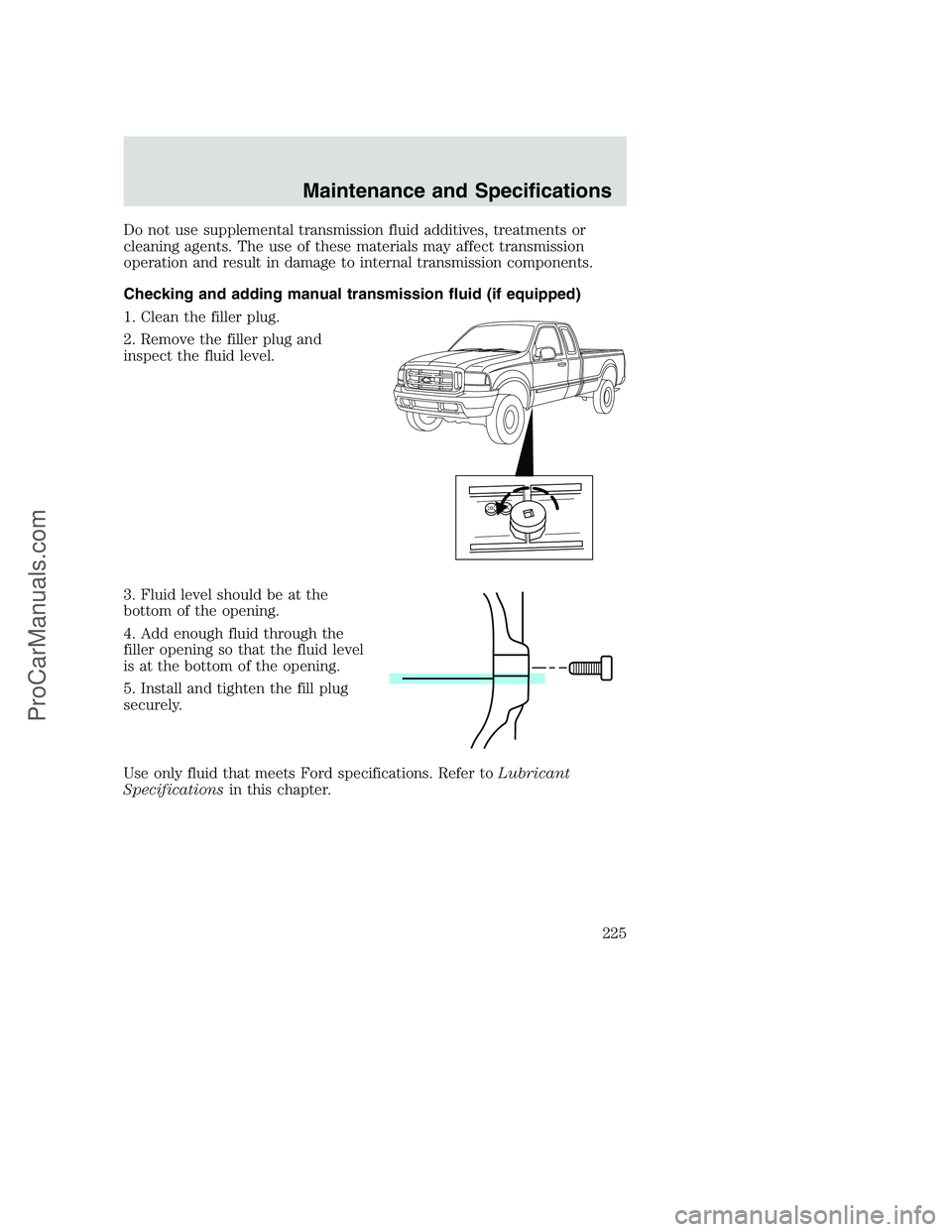 FORD F250 2002 Owners Manual Do not use supplemental transmission fluid additives, treatments or
cleaning agents. The use of these materials may affect transmission
operation and result in damage to internal transmission componen FORD F250 2002 Owners Manual Do not use supplemental transmission fluid additives, treatments or
cleaning agents. The use of these materials may affect transmission
operation and result in damage to internal transmission componen