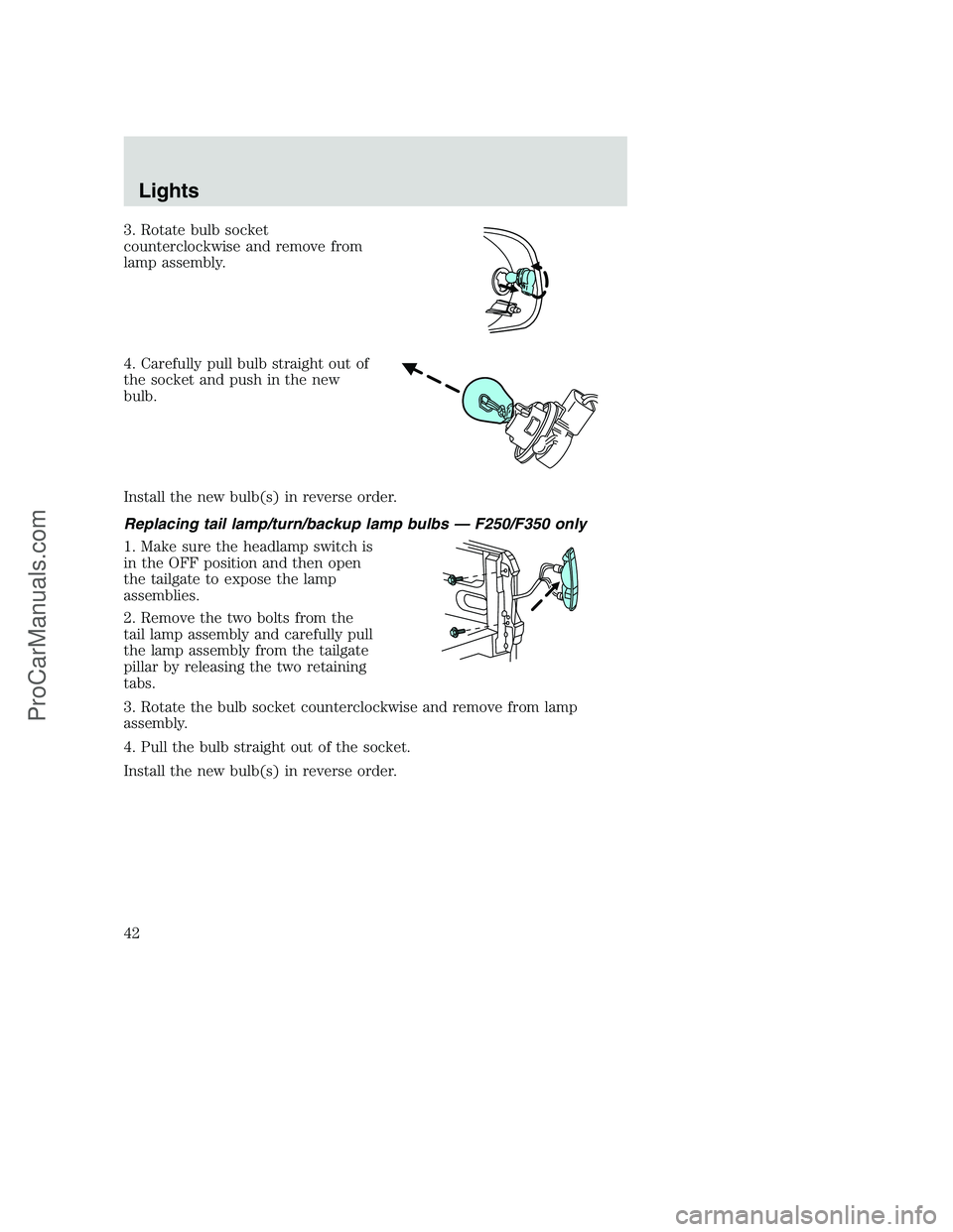 FORD F250 2002 Service Manual 3. Rotate bulb socket
counterclockwise and remove from
lamp assembly.
4. Carefully pull bulb straight out of
the socket and push in the new
bulb.
Install the new bulb(s) in reverse order.
Replacing ta