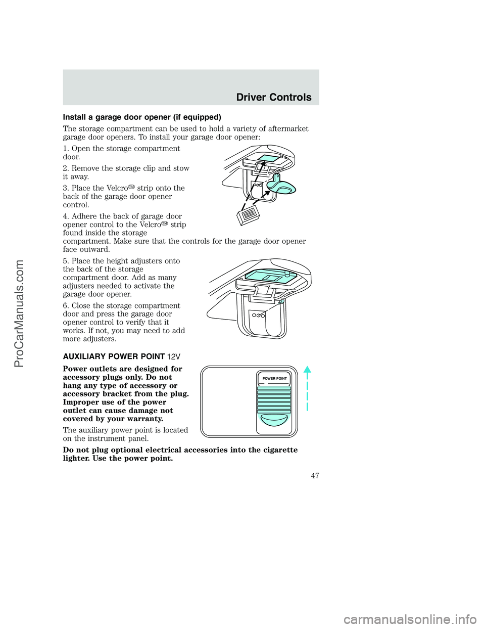 FORD F250 2002 Service Manual Install a garage door opener (if equipped)
The storage compartment can be used to hold a variety of aftermarket
garage door openers. To install your garage door opener:
1. Open the storage compartment
