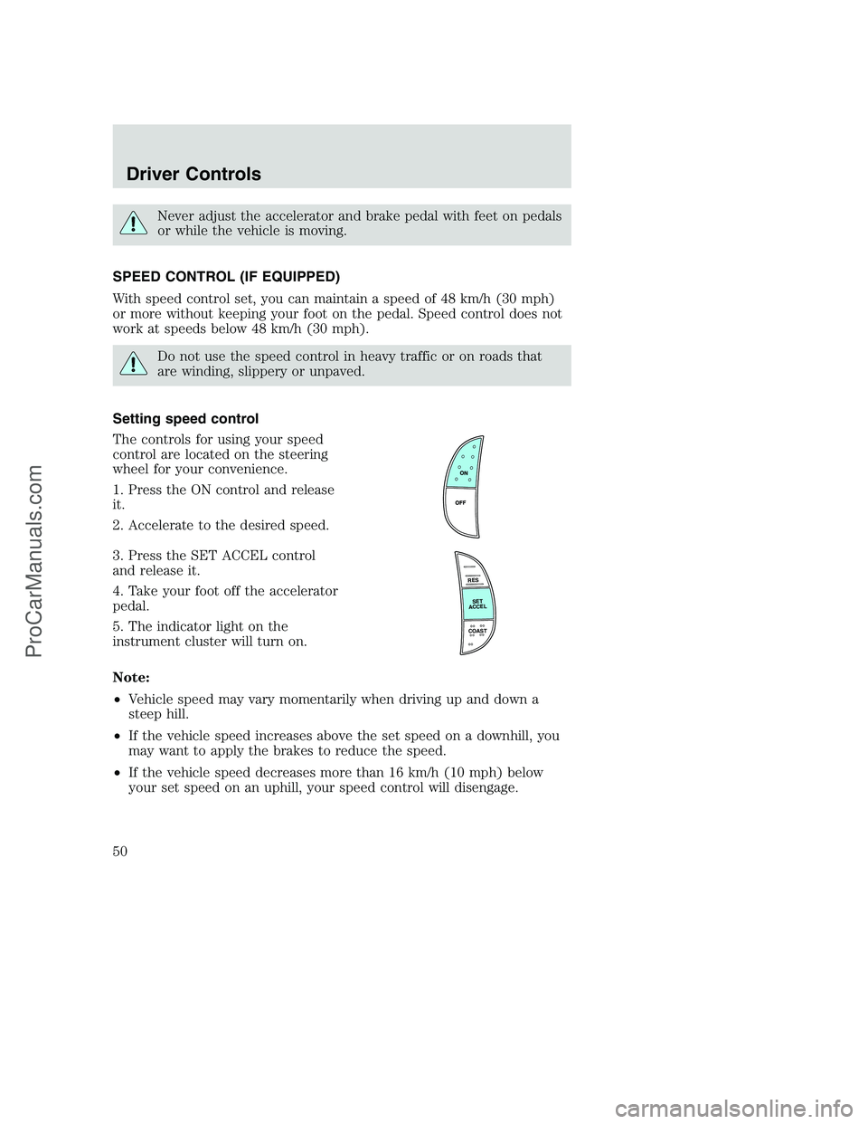 FORD F250 2002 Service Manual Never adjust the accelerator and brake pedal with feet on pedals
or while the vehicle is moving.
SPEED CONTROL (IF EQUIPPED)
With speed control set, you can maintain a speed of 48 km/h (30 mph)
or mor