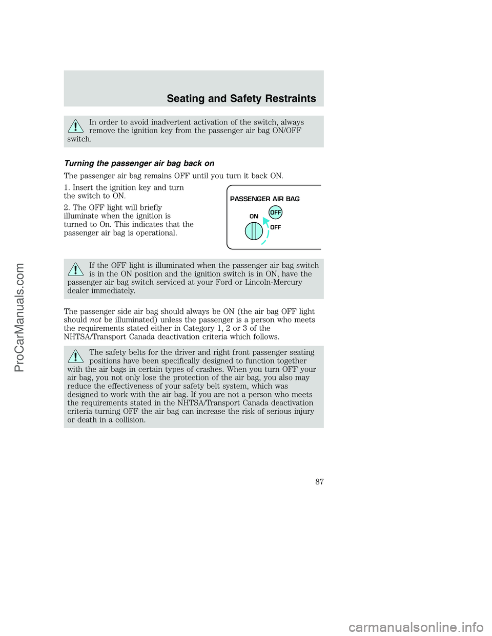 FORD F250 2002 Manual Online In order to avoid inadvertent activation of the switch, always
remove the ignition key from the passenger air bag ON/OFF
switch.
Turning the passenger air bag back on
The passenger air bag remains OFF FORD F250 2002 Manual Online In order to avoid inadvertent activation of the switch, always
remove the ignition key from the passenger air bag ON/OFF
switch.
Turning the passenger air bag back on
The passenger air bag remains OFF