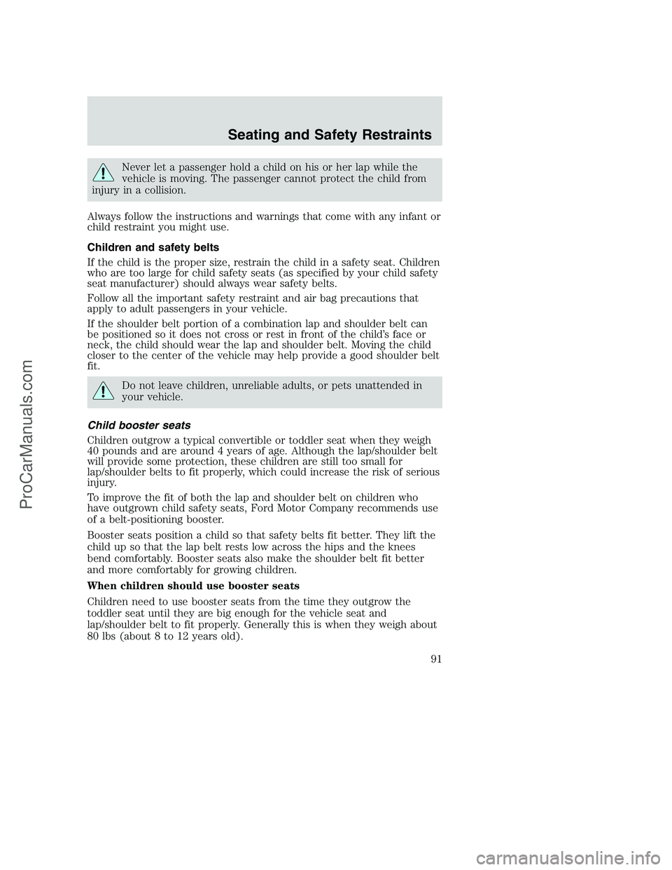 FORD F250 2002 Owners Manual Never let a passenger hold a child on his or her lap while the
vehicle is moving. The passenger cannot protect the child from
injury in a collision.
Always follow the instructions and warnings that co FORD F250 2002 Owners Manual Never let a passenger hold a child on his or her lap while the
vehicle is moving. The passenger cannot protect the child from
injury in a collision.
Always follow the instructions and warnings that co