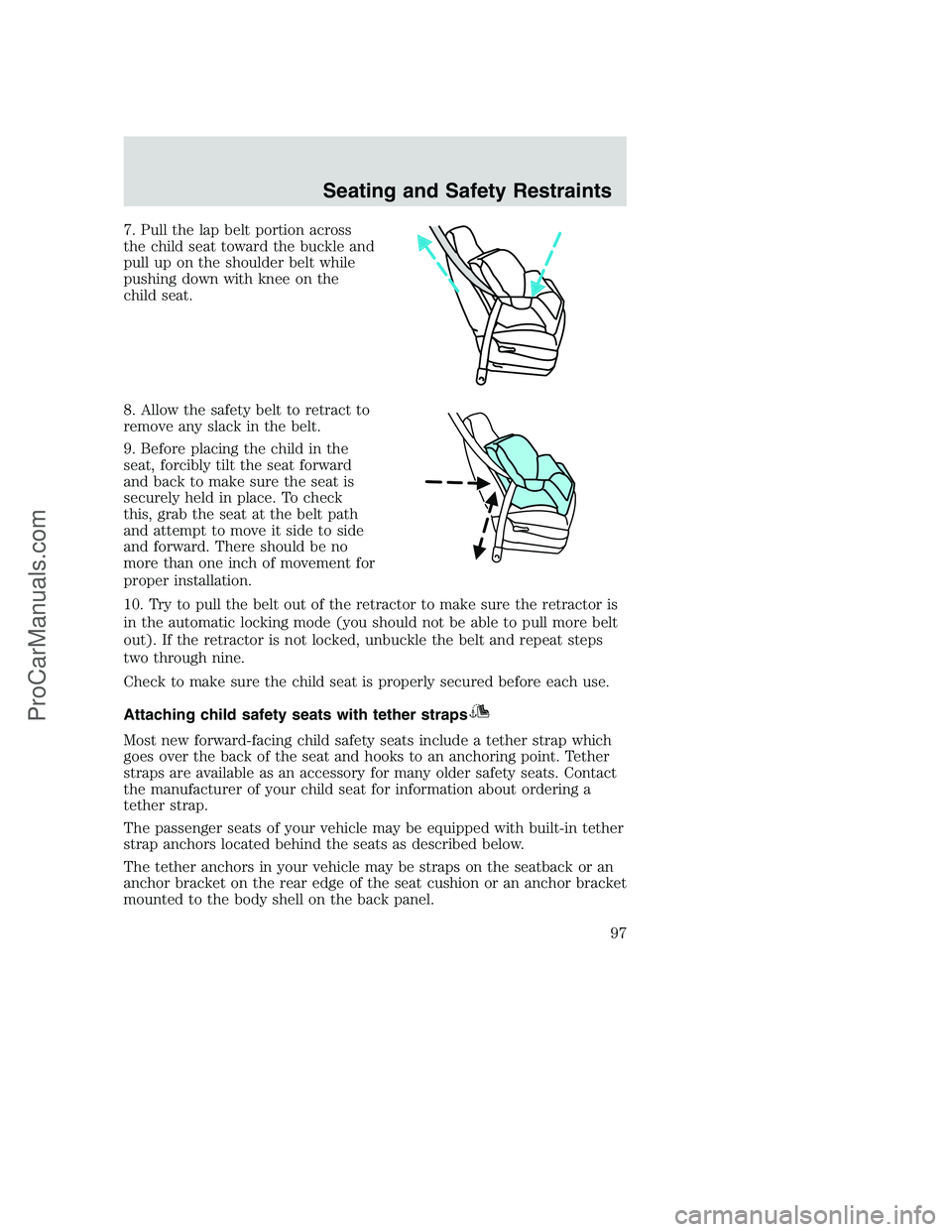 FORD F250 2002 Owners Manual 7. Pull the lap belt portion across
the child seat toward the buckle and
pull up on the shoulder belt while
pushing down with knee on the
child seat.
8. Allow the safety belt to retract to
remove any FORD F250 2002 Owners Manual 7. Pull the lap belt portion across
the child seat toward the buckle and
pull up on the shoulder belt while
pushing down with knee on the
child seat.
8. Allow the safety belt to retract to
remove any