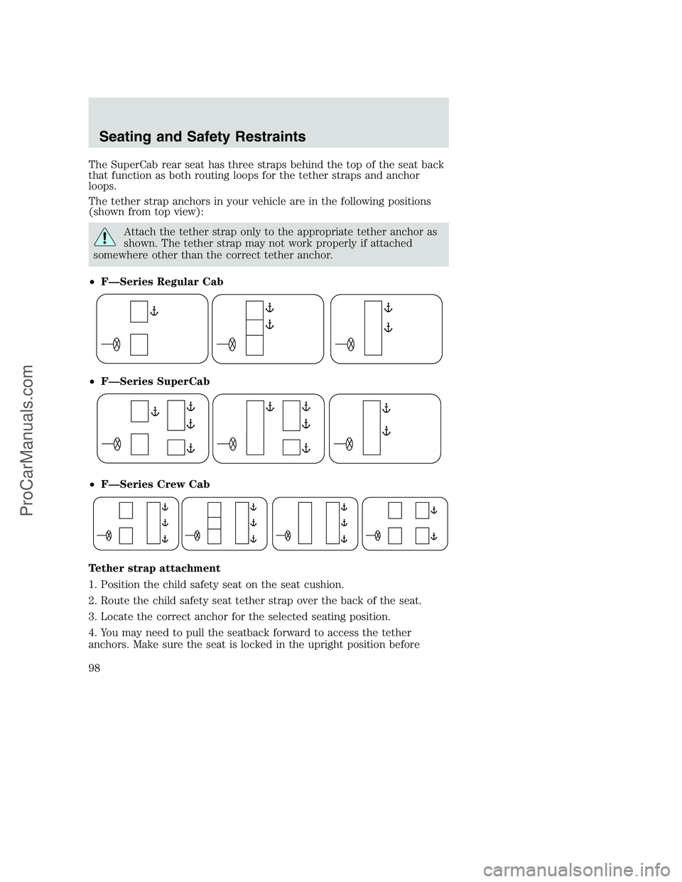 FORD F250 2002 Owners Manual The SuperCab rear seat has three straps behind the top of the seat back
that function as both routing loops for the tether straps and anchor
loops.
The tether strap anchors in your vehicle are in the FORD F250 2002 Owners Manual The SuperCab rear seat has three straps behind the top of the seat back
that function as both routing loops for the tether straps and anchor
loops.
The tether strap anchors in your vehicle are in the
