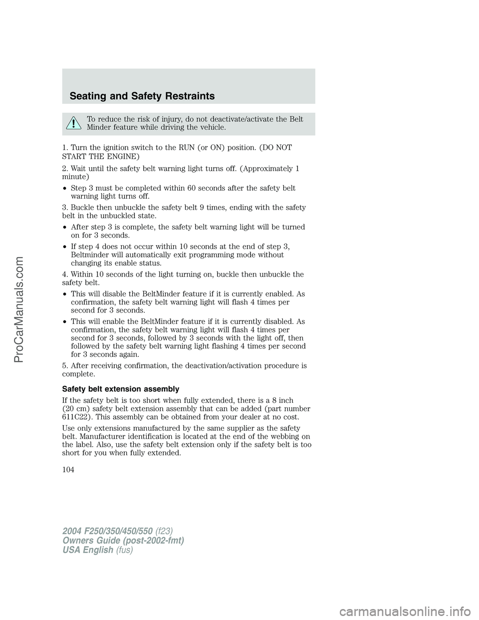 FORD F350 2004  Owners Manual To reduce the risk of injury, do not deactivate/activate the Belt
Minder feature while driving the vehicle.
1. Turn the ignition switch to the RUN (or ON) position. (DO NOT
START THE ENGINE)
2. Wait u