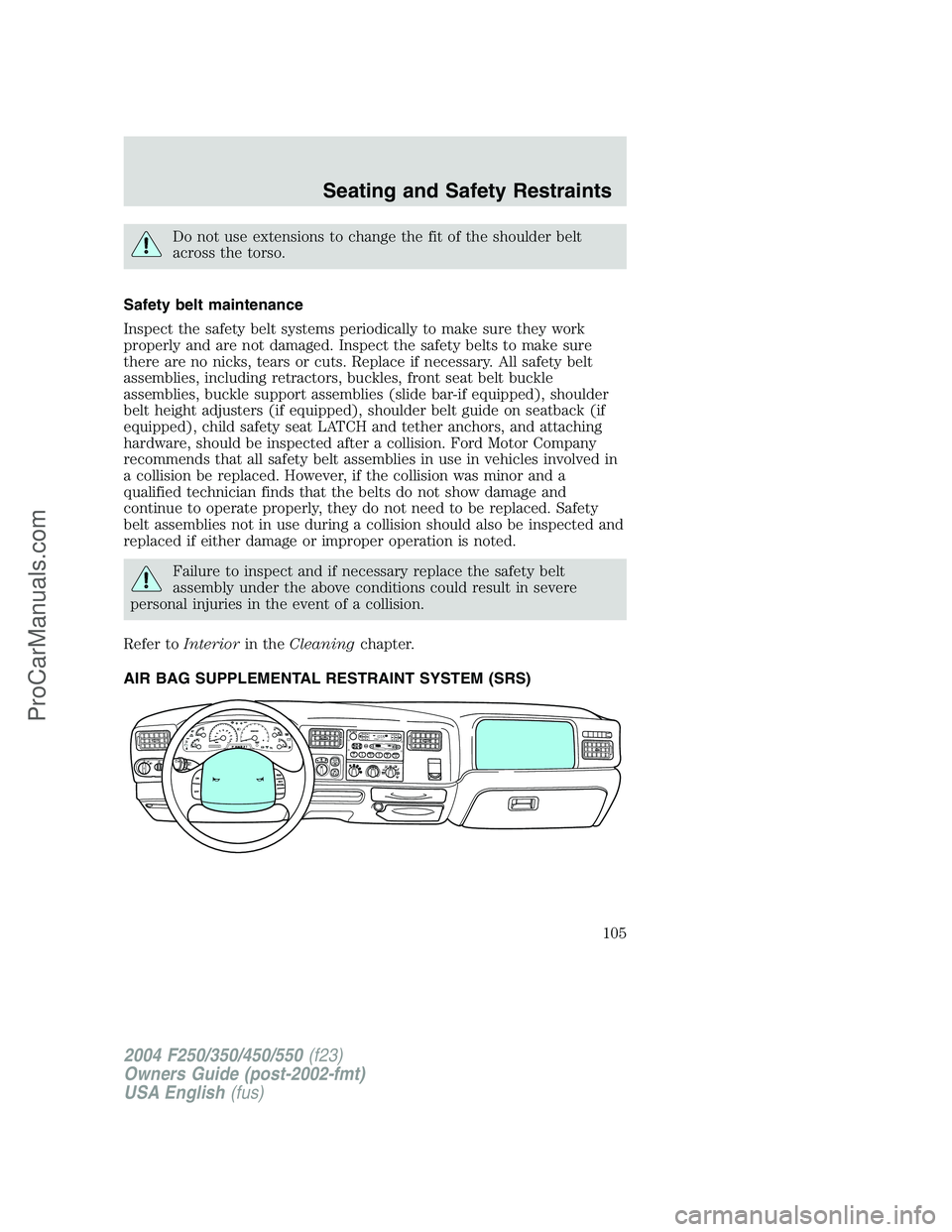 FORD F350 2004  Owners Manual Do not use extensions to change the fit of the shoulder belt
across the torso.
Safety belt maintenance
Inspect the safety belt systems periodically to make sure they work
properly and are not damaged.