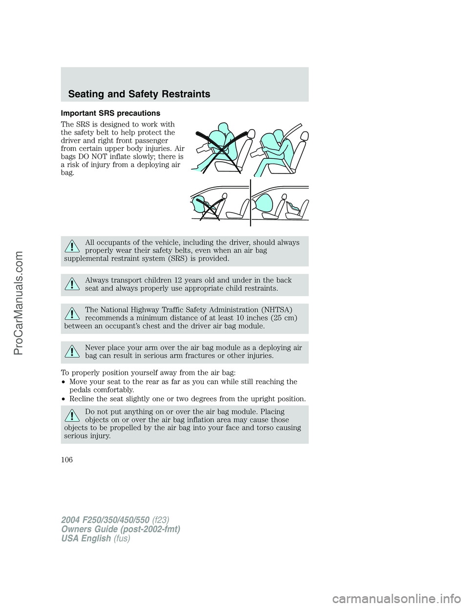 FORD F350 2004  Owners Manual Important SRS precautions
The SRS is designed to work with
the safety belt to help protect the
driver and right front passenger
from certain upper body injuries. Air
bags DO NOT inflate slowly; there 