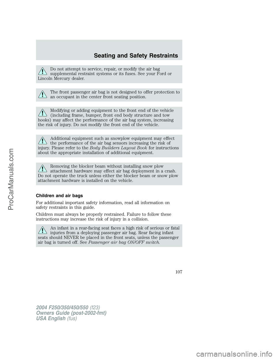 FORD F350 2004  Owners Manual Do not attempt to service, repair, or modify the air bag
supplemental restraint systems or its fuses. See your Ford or
Lincoln Mercury dealer.
The front passenger air bag is not designed to offer prot