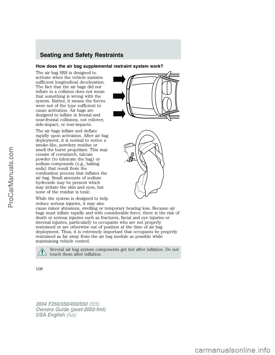 FORD F350 2004  Owners Manual How does the air bag supplemental restraint system work?
The air bag SRS is designed to
activate when the vehicle sustains
sufficient longitudinal deceleration.
The fact that the air bags did not
infl