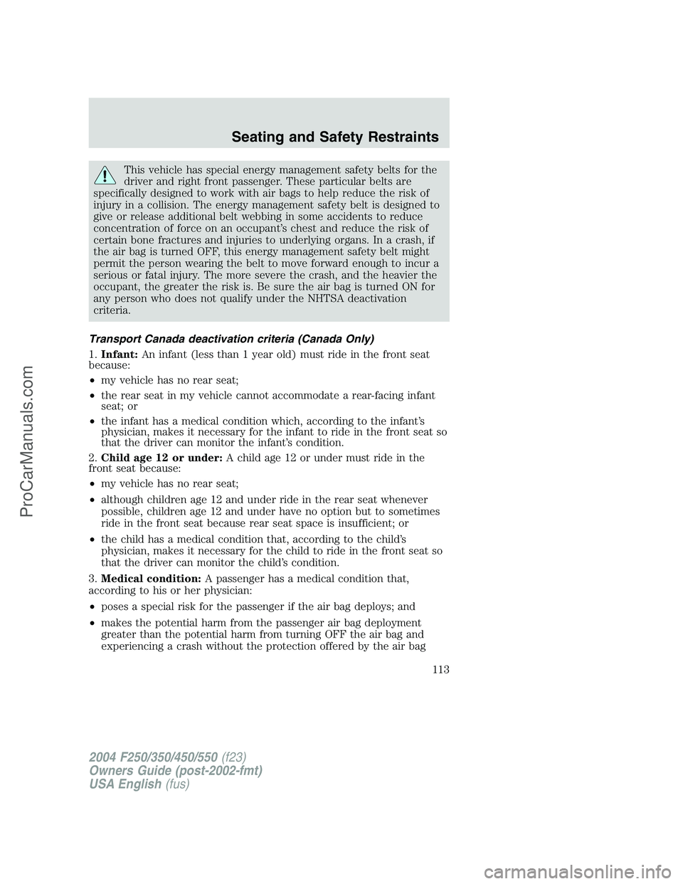 FORD F350 2004  Owners Manual This vehicle has special energy management safety belts for the
driver and right front passenger. These particular belts are
specifically designed to work with air bags to help reduce the risk of
inju