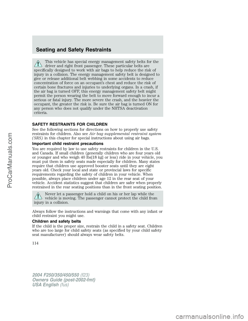 FORD F350 2004  Owners Manual This vehicle has special energy management safety belts for the
driver and right front passenger. These particular belts are
specifically designed to work with air bags to help reduce the risk of
inju