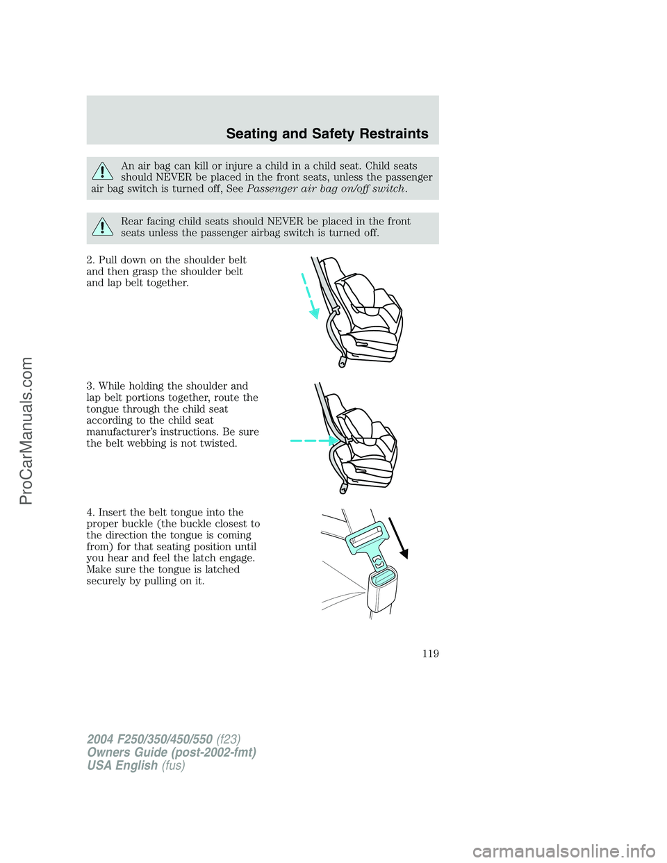 FORD F350 2004  Owners Manual An air bag can kill or injure a child in a child seat. Child seats
should NEVER be placed in the front seats, unless the passenger
air bag switch is turned off, SeePassenger air bag on/off switch.
Rea