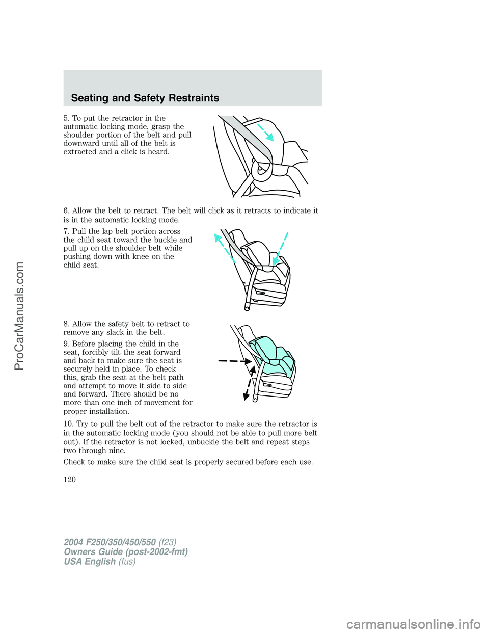 FORD F350 2004  Owners Manual 5. To put the retractor in the
automatic locking mode, grasp the
shoulder portion of the belt and pull
downward until all of the belt is
extracted and a click is heard.
6. Allow the belt to retract. T