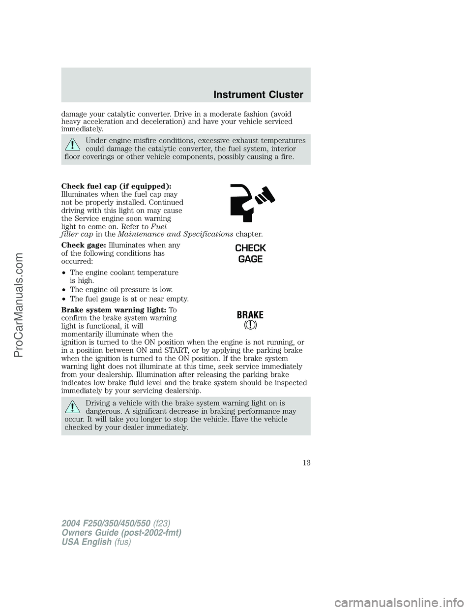 FORD F350 2004 User Guide damage your catalytic converter. Drive in a moderate fashion (avoid
heavy acceleration and deceleration) and have your vehicle serviced
immediately.
Under engine misfire conditions, excessive exhaust FORD F350 2004 User Guide damage your catalytic converter. Drive in a moderate fashion (avoid
heavy acceleration and deceleration) and have your vehicle serviced
immediately.
Under engine misfire conditions, excessive exhaust