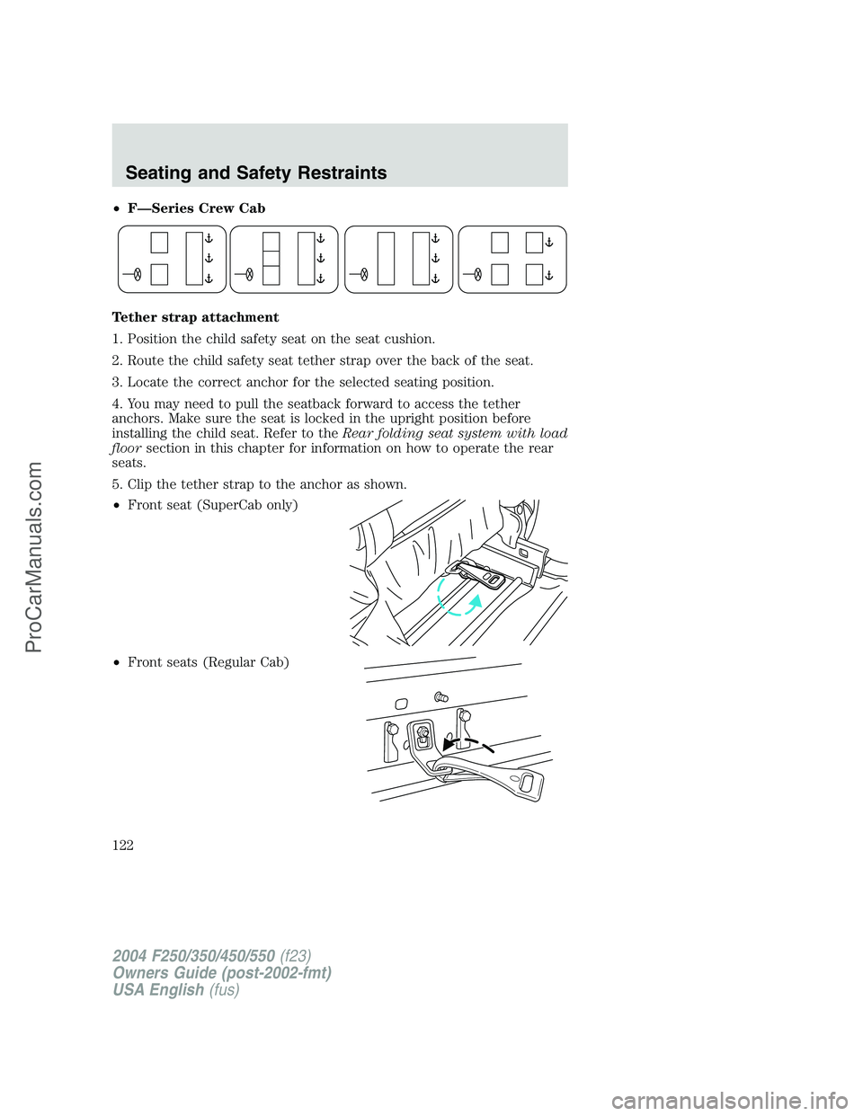 FORD F350 2004 Owners Manual •F—Series Crew Cab
Tether strap attachment
1. Position the child safety seat on the seat cushion.
2. Route the child safety seat tether strap over the back of the seat.
3. Locate the correct ancho FORD F350 2004 Owners Manual •F—Series Crew Cab
Tether strap attachment
1. Position the child safety seat on the seat cushion.
2. Route the child safety seat tether strap over the back of the seat.
3. Locate the correct ancho