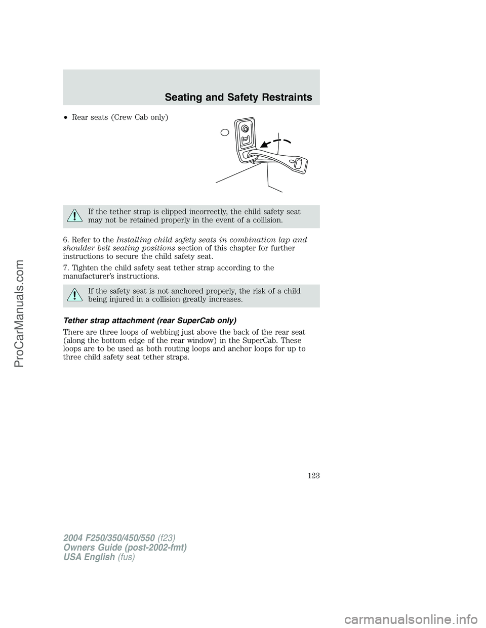 FORD F350 2004 Owners Manual •Rear seats (Crew Cab only)
If the tether strap is clipped incorrectly, the child safety seat
may not be retained properly in the event of a collision.
6. Refer to theInstalling child safety seats i FORD F350 2004 Owners Manual •Rear seats (Crew Cab only)
If the tether strap is clipped incorrectly, the child safety seat
may not be retained properly in the event of a collision.
6. Refer to theInstalling child safety seats i